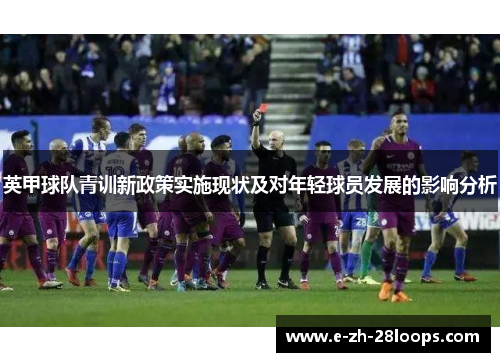 英甲球队青训新政策实施现状及对年轻球员发展的影响分析 英甲球队青训新政策实施现状及对年轻球员发展的影响分析