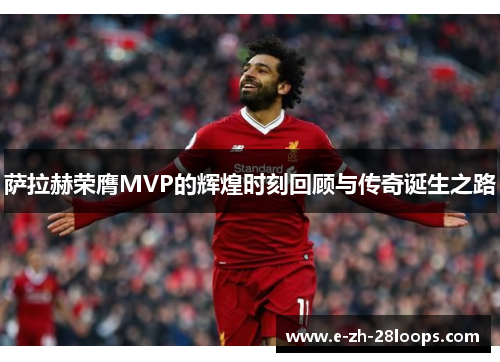 萨拉赫荣膺MVP的辉煌时刻回顾与传奇诞生之路 萨拉赫荣膺MVP的辉煌时刻回顾与传奇诞生之路