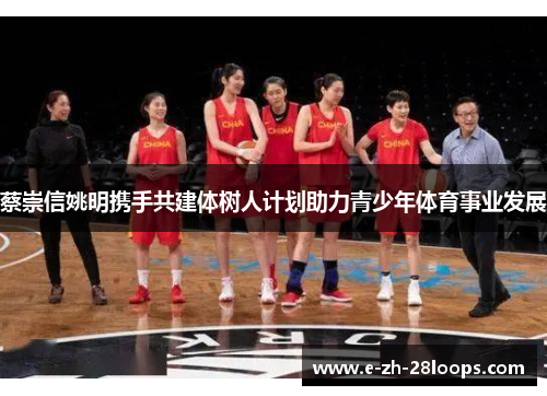 蔡崇信姚明携手共建体树人计划助力青少年体育事业发展
