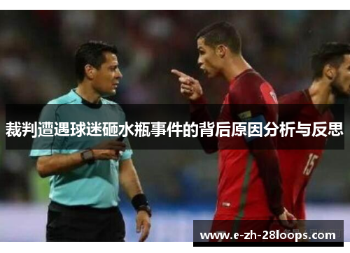 裁判遭遇球迷砸水瓶事件的背后原因分析与反思