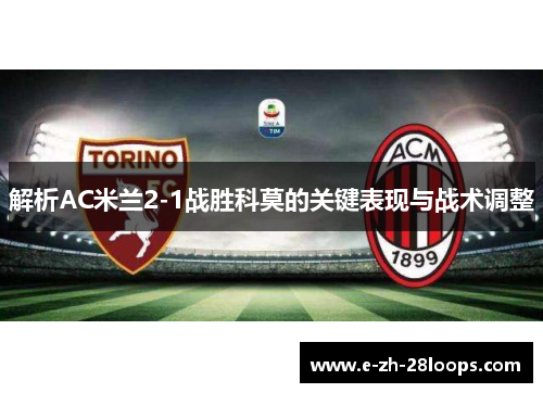 解析AC米兰2-1战胜科莫的关键表现与战术调整 解析AC米兰2-1战胜科莫的关键表现与战术调整