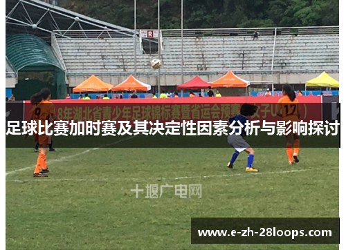 足球比赛加时赛及其决定性因素分析与影响探讨 足球比赛加时赛及其决定性因素分析与影响探讨