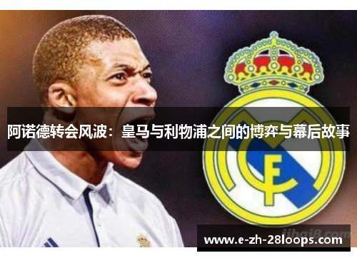 阿诺德转会风波：皇马与利物浦之间的博弈与幕后故事