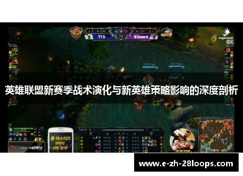 英雄联盟新赛季战术演化与新英雄策略影响的深度剖析 英雄联盟新赛季战术演化与新英雄策略影响的深度剖析