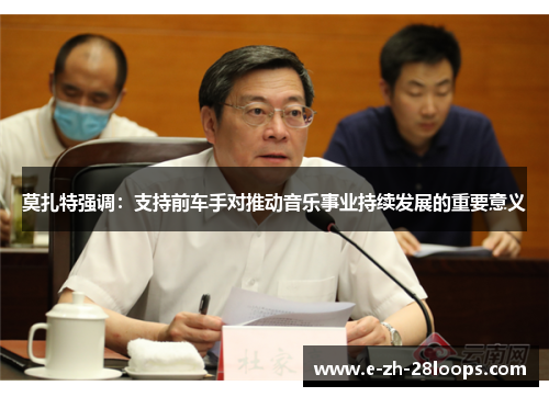 莫扎特强调:支持前车手对推动音乐事业持续发展的重要意义 莫扎特强调:支持前车手对推动音乐事业持续发展的重要意义