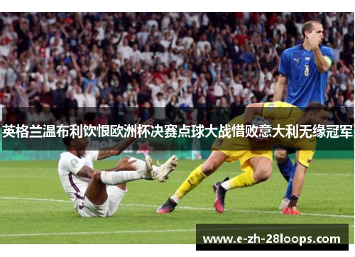 英格兰温布利饮恨欧洲杯决赛点球大战惜败意大利无缘冠军